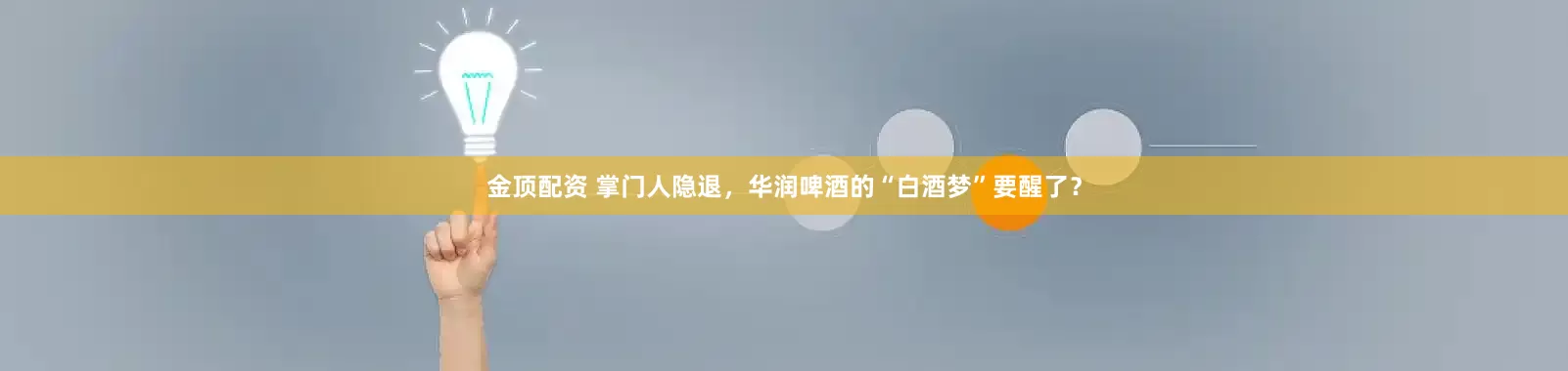 金顶配资 掌门人隐退，华润啤酒的“白酒梦”要醒了？