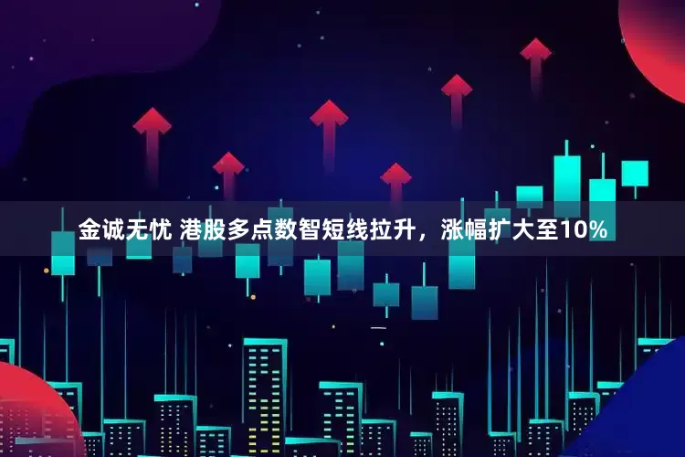 金诚无忧 港股多点数智短线拉升，涨幅扩大至10%