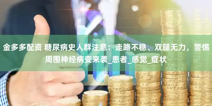 金多多配资 糖尿病史人群注意：走路不稳、双腿无力，警惕周围神经病变来袭_患者_感觉_症状