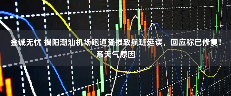 金诚无忧 揭阳潮汕机场跑道受损致航班延误，回应称已修复！系天气原因