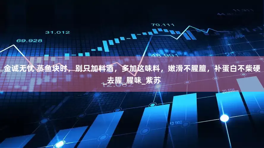 金诚无忧 蒸鱼块时，别只加料酒，多加这味料，嫩滑不腥膻，补蛋白不柴硬_去腥_腥味_紫苏