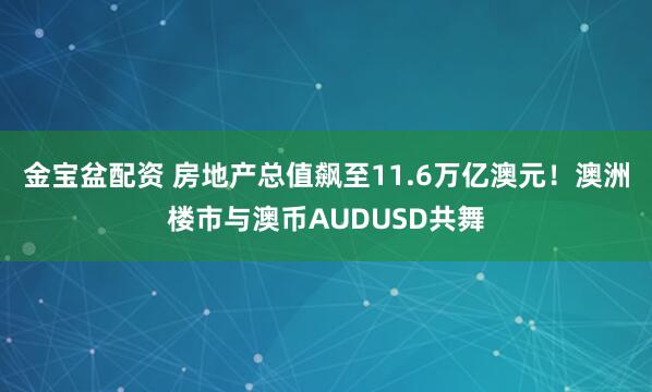 金宝盆配资 房地产总值飙至11.6万亿澳元！澳洲楼市与澳币AUDUSD共舞