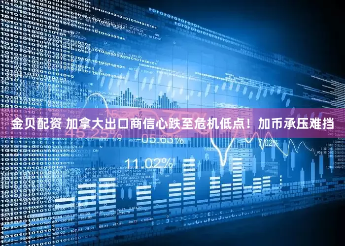 金贝配资 加拿大出口商信心跌至危机低点！加币承压难挡
