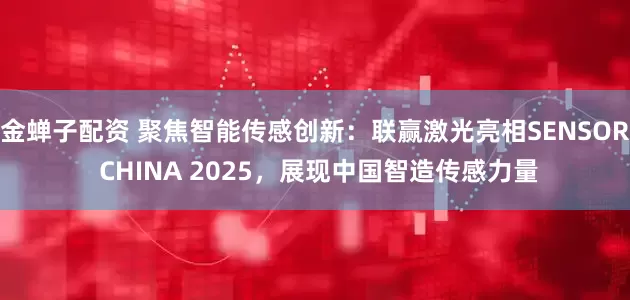 金蝉子配资 聚焦智能传感创新：联赢激光亮相SENSOR CHINA 2025，展现中国智造传感力量