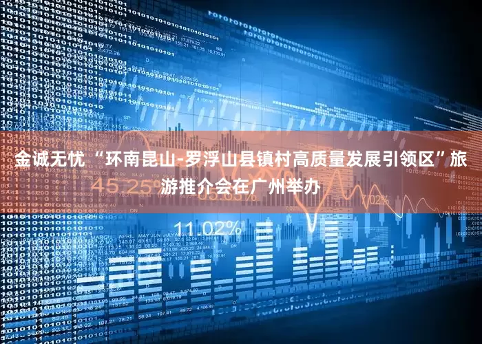 金诚无忧 “环南昆山-罗浮山县镇村高质量发展引领区”旅游推介会在广州举办