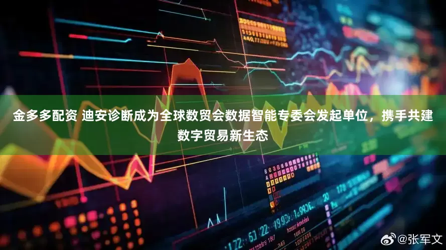 金多多配资 迪安诊断成为全球数贸会数据智能专委会发起单位，携手共建数字贸易新生态