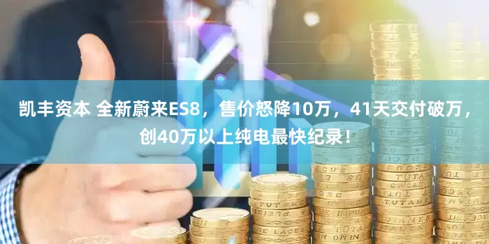 凯丰资本 全新蔚来ES8，售价怒降10万，41天交付破万，创40万以上纯电最快纪录！