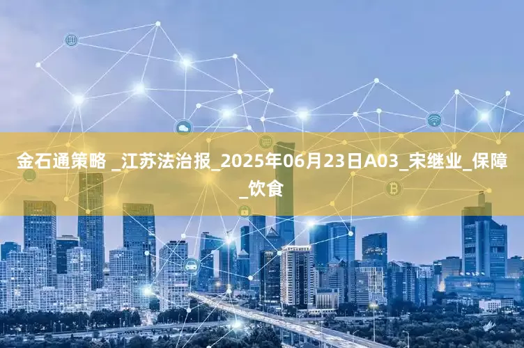 金石通策略 _江苏法治报_2025年06月23日A03_宋继业_保障_饮食