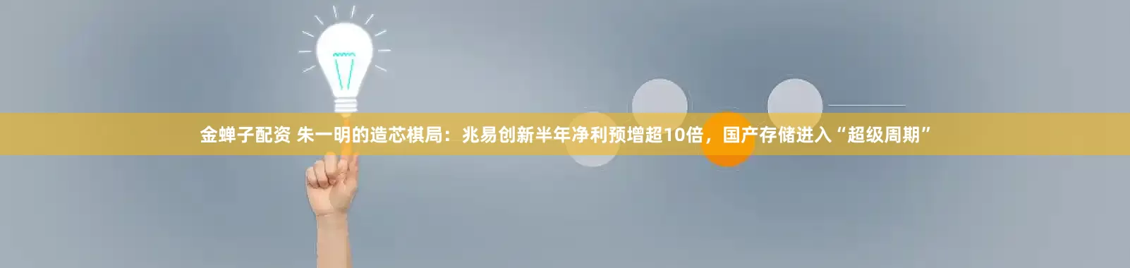 金蝉子配资 朱一明的造芯棋局：兆易创新半年净利预增超10倍，国产存储进入“超级周期”